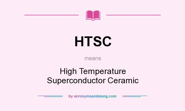 What does HTSC mean? It stands for High Temperature Superconductor Ceramic