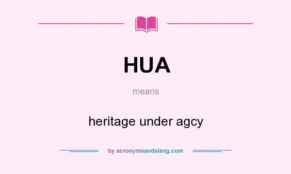 What does HUA mean? It stands for heritage under agcy