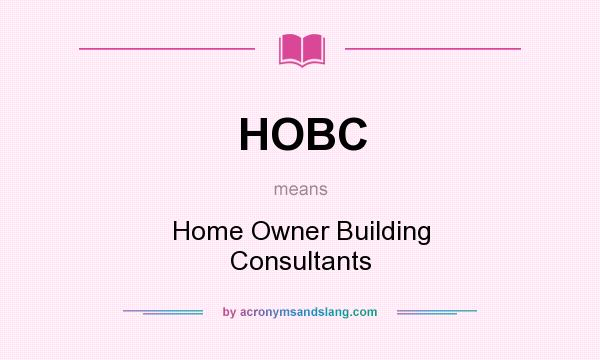 What does HOBC mean? It stands for Home Owner Building Consultants
