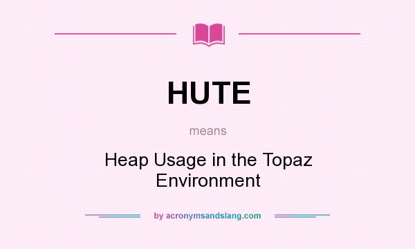 What does HUTE mean? It stands for Heap Usage in the Topaz Environment