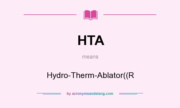 What does HTA mean? It stands for Hydro-Therm-Ablator((R