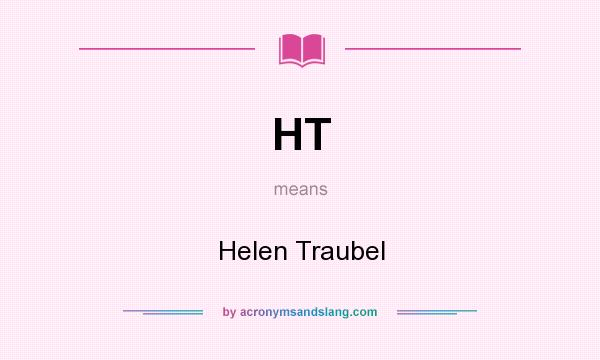 What does HT mean? It stands for Helen Traubel