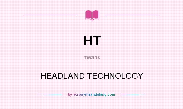 What does HT mean? It stands for HEADLAND TECHNOLOGY