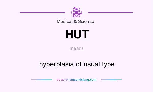 What does HUT mean? It stands for hyperplasia of usual type