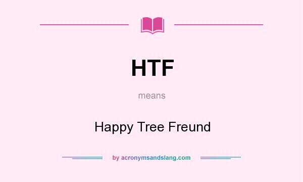 What does HTF mean? It stands for Happy Tree Freund