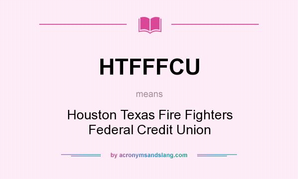 What does HTFFFCU mean? It stands for Houston Texas Fire Fighters Federal Credit Union