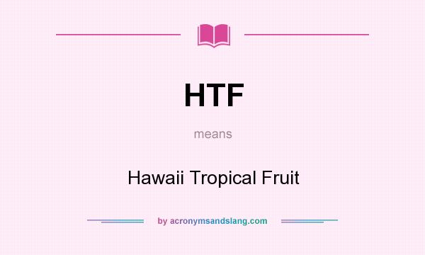What does HTF mean? It stands for Hawaii Tropical Fruit