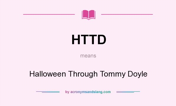 What does HTTD mean? It stands for Halloween Through Tommy Doyle