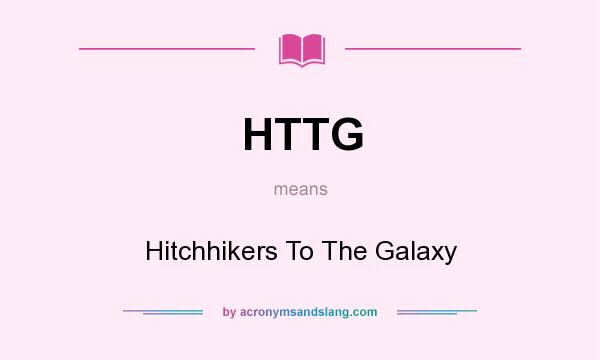 What does HTTG mean? It stands for Hitchhikers To The Galaxy