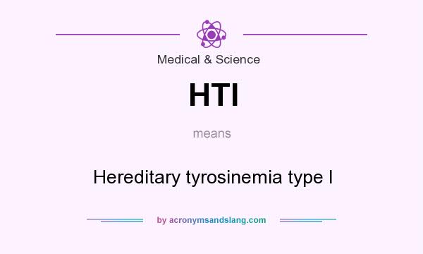 What does HTI mean? It stands for Hereditary tyrosinemia type I