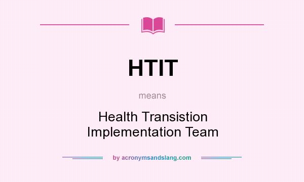 What does HTIT mean? It stands for Health Transistion Implementation Team