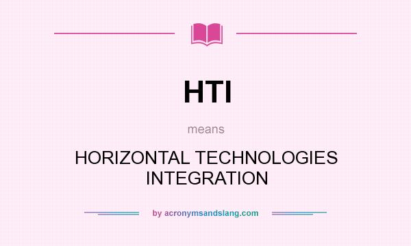What does HTI mean? It stands for HORIZONTAL TECHNOLOGIES INTEGRATION