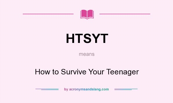 What does HTSYT mean? It stands for How to Survive Your Teenager
