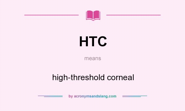 What does HTC mean? It stands for high-threshold corneal