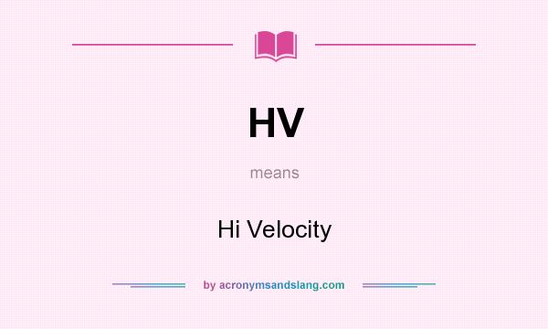 What does HV mean? It stands for Hi Velocity