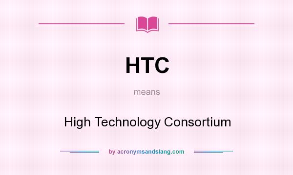 What does HTC mean? It stands for High Technology Consortium