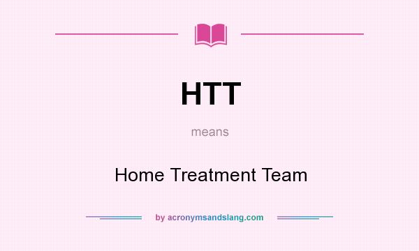 What does HTT mean? It stands for Home Treatment Team