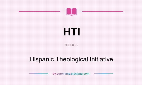 What does HTI mean? It stands for Hispanic Theological Initiative