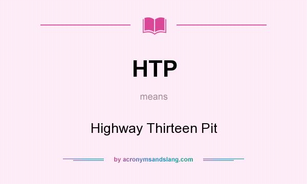What does HTP mean? It stands for Highway Thirteen Pit