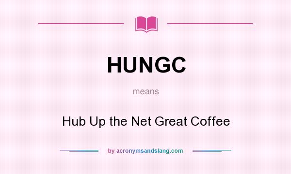 What does HUNGC mean? It stands for Hub Up the Net Great Coffee