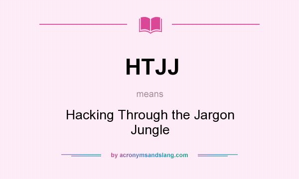 What does HTJJ mean? It stands for Hacking Through the Jargon Jungle
