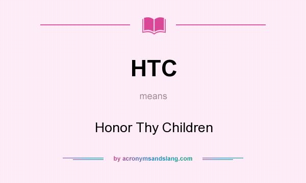 What does HTC mean? It stands for Honor Thy Children