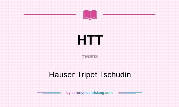 What does HTT mean? It stands for Hauser Tripet Tschudin