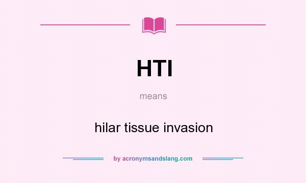 What does HTI mean? It stands for hilar tissue invasion