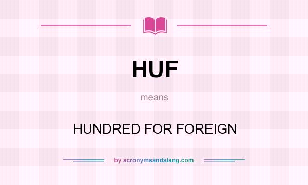 What does HUF mean? It stands for HUNDRED FOR FOREIGN