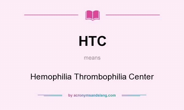 What does HTC mean? It stands for Hemophilia Thrombophilia Center