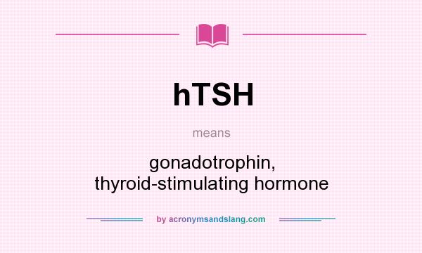 What does hTSH mean? It stands for gonadotrophin, thyroid-stimulating hormone
