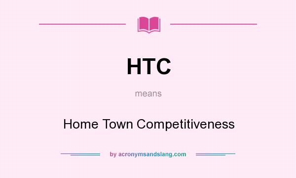 What does HTC mean? It stands for Home Town Competitiveness