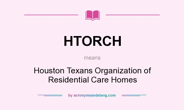 What does HTORCH mean? It stands for Houston Texans Organization of Residential Care Homes
