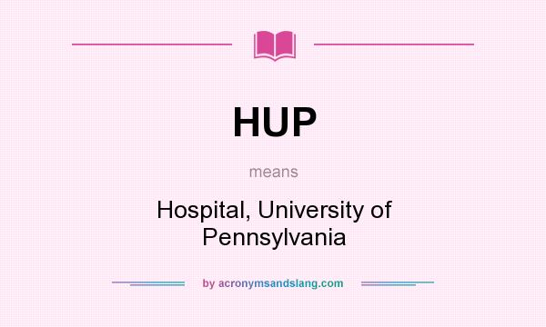What does HUP mean? It stands for Hospital, University of Pennsylvania
