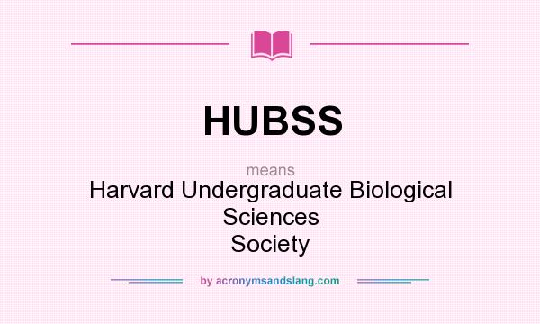 What does HUBSS mean? It stands for Harvard Undergraduate Biological Sciences Society