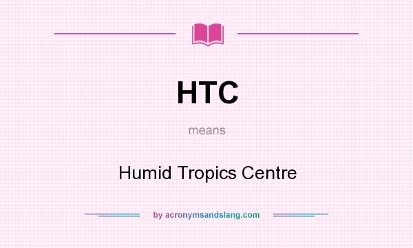 What does HTC mean? It stands for Humid Tropics Centre