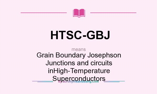 What does HTSC-GBJ mean? It stands for Grain Boundary Josephson Junctions and circuits inHigh-Temperature Superconductors