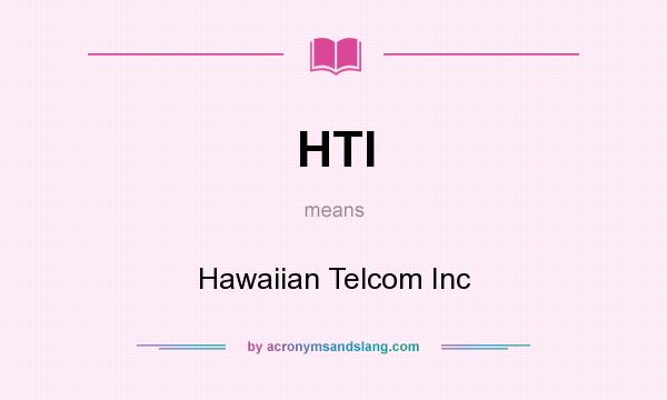 What does HTI mean? It stands for Hawaiian Telcom Inc