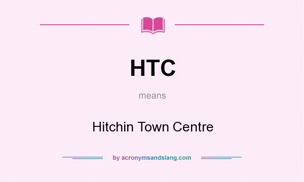 What does HTC mean? It stands for Hitchin Town Centre