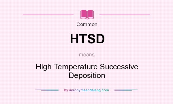 What does HTSD mean? It stands for High Temperature Successive Deposition