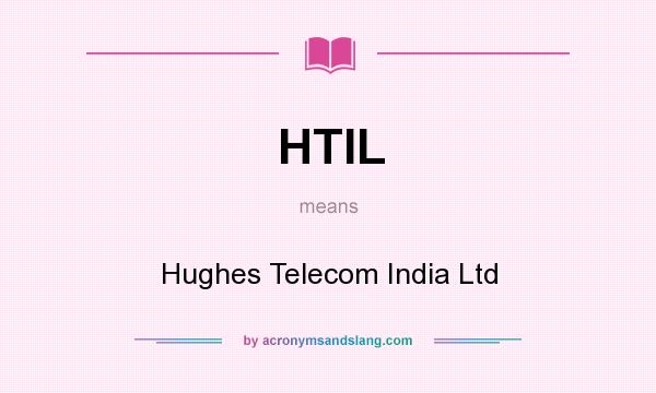 What does HTIL mean? It stands for Hughes Telecom India Ltd