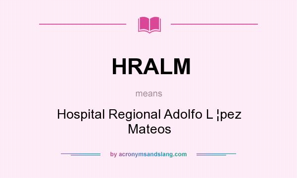 What does HRALM mean? It stands for Hospital Regional Adolfo L ¦pez Mateos