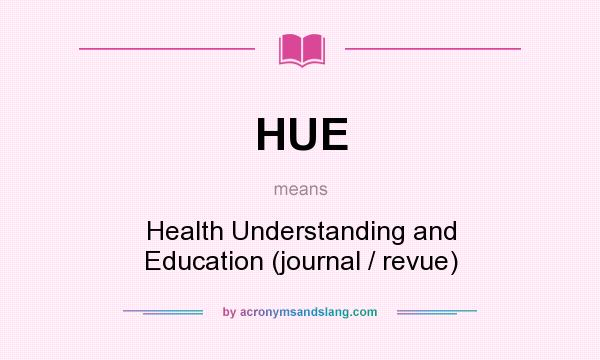What does HUE mean? It stands for Health Understanding and Education (journal / revue)