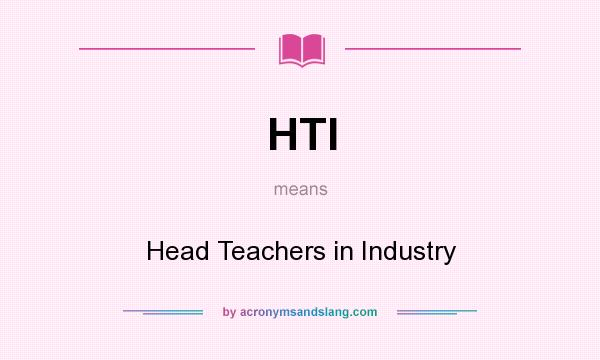 What does HTI mean? It stands for Head Teachers in Industry