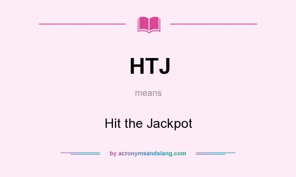 What does HTJ mean? It stands for Hit the Jackpot