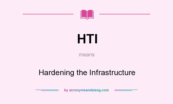 What does HTI mean? It stands for Hardening the Infrastructure