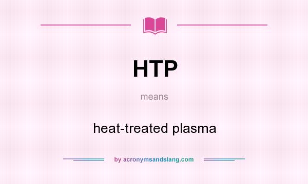 What does HTP mean? It stands for heat-treated plasma