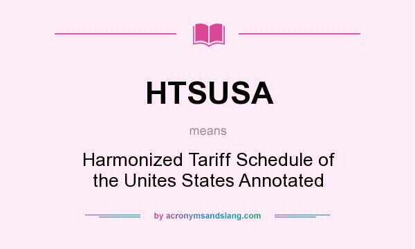 What does HTSUSA mean? It stands for Harmonized Tariff Schedule of the Unites States Annotated