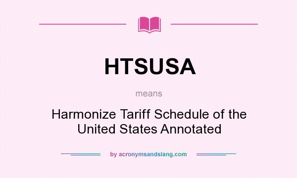 What does HTSUSA mean? It stands for Harmonize Tariff Schedule of the United States Annotated