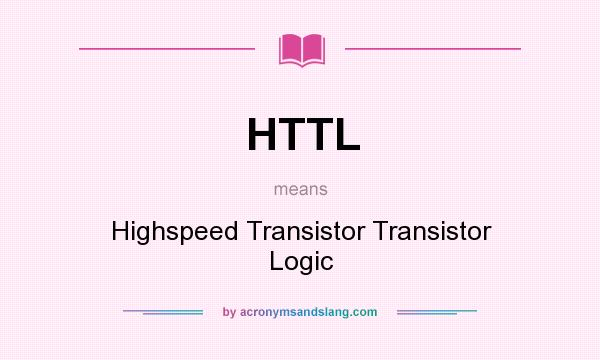 What does HTTL mean? It stands for Highspeed Transistor Transistor Logic